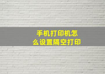 手机打印机怎么设置隔空打印