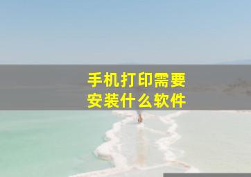 手机打印需要安装什么软件