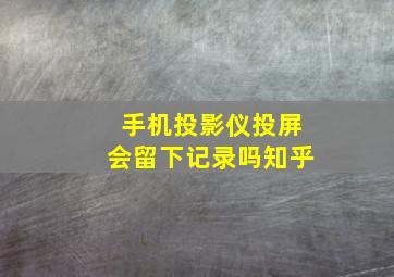 手机投影仪投屏会留下记录吗知乎