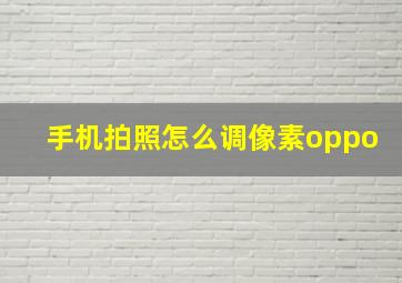 手机拍照怎么调像素oppo