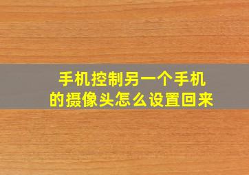 手机控制另一个手机的摄像头怎么设置回来