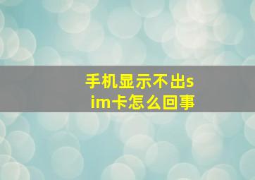 手机显示不出sim卡怎么回事