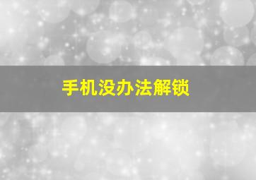 手机没办法解锁