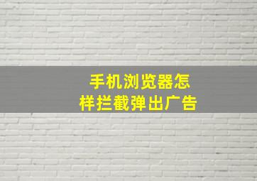 手机浏览器怎样拦截弹出广告