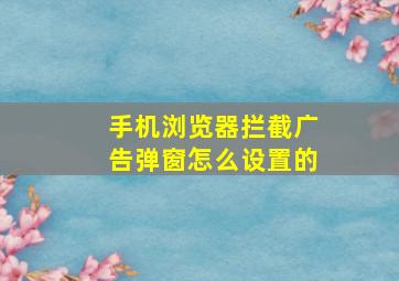 手机浏览器拦截广告弹窗怎么设置的