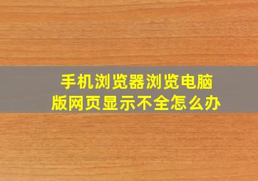 手机浏览器浏览电脑版网页显示不全怎么办