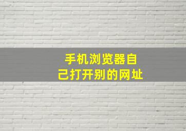 手机浏览器自己打开别的网址