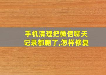 手机清理把微信聊天记录都删了,怎样修复