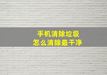 手机清除垃圾怎么清除最干净