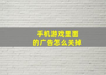 手机游戏里面的广告怎么关掉