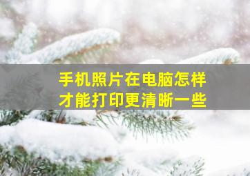 手机照片在电脑怎样才能打印更清晰一些