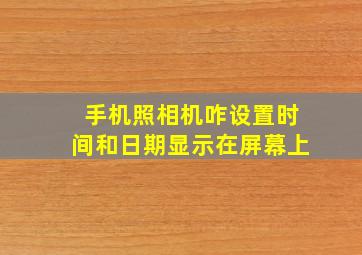 手机照相机咋设置时间和日期显示在屏幕上