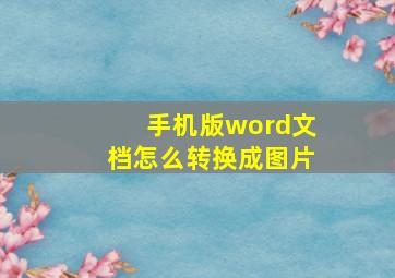 手机版word文档怎么转换成图片