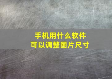 手机用什么软件可以调整图片尺寸