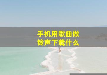 手机用歌曲做铃声下载什么