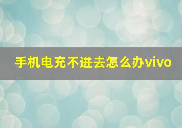 手机电充不进去怎么办vivo