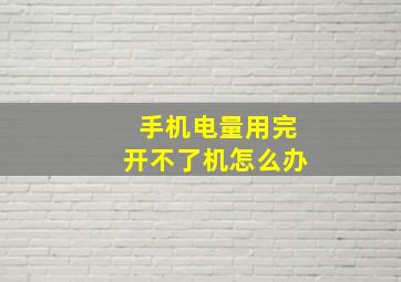 手机电量用完开不了机怎么办