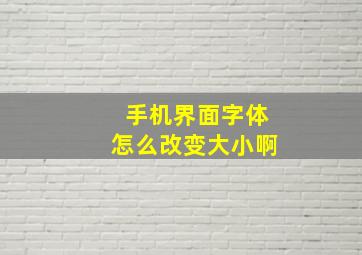 手机界面字体怎么改变大小啊