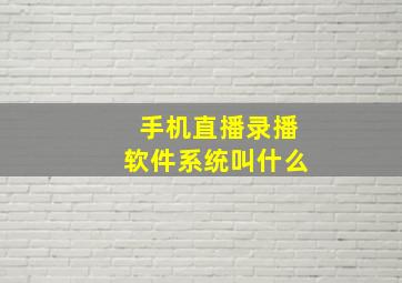 手机直播录播软件系统叫什么