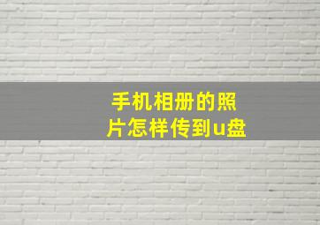 手机相册的照片怎样传到u盘