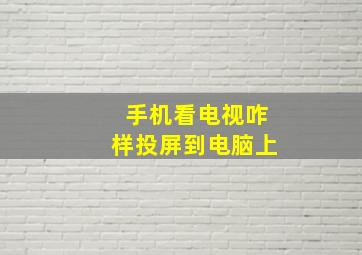 手机看电视咋样投屏到电脑上