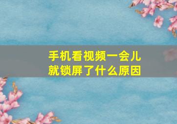 手机看视频一会儿就锁屏了什么原因