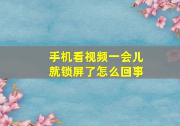 手机看视频一会儿就锁屏了怎么回事