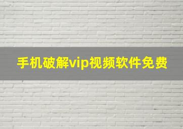 手机破解vip视频软件免费