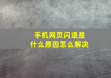 手机网页闪退是什么原因怎么解决