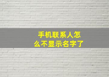 手机联系人怎么不显示名字了