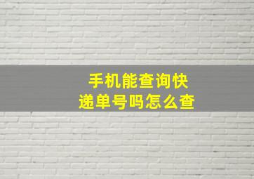 手机能查询快递单号吗怎么查