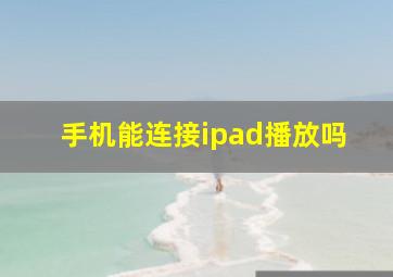 手机能连接ipad播放吗