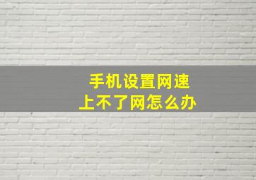 手机设置网速上不了网怎么办