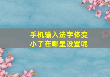 手机输入法字体变小了在哪里设置呢