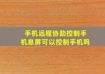 手机远程协助控制手机息屏可以控制手机吗