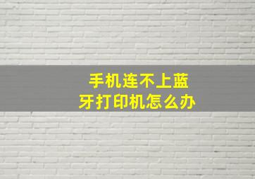 手机连不上蓝牙打印机怎么办