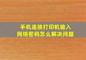 手机连接打印机输入网络密码怎么解决问题