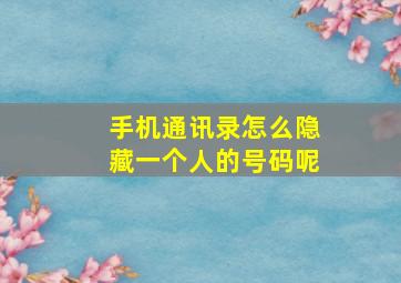 手机通讯录怎么隐藏一个人的号码呢