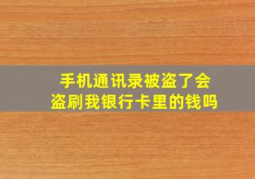 手机通讯录被盗了会盗刷我银行卡里的钱吗