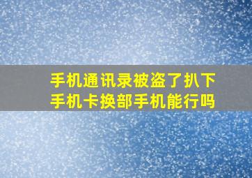 手机通讯录被盗了扒下手机卡换部手机能行吗