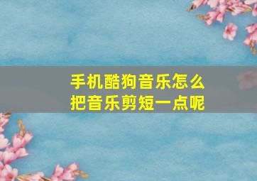 手机酷狗音乐怎么把音乐剪短一点呢