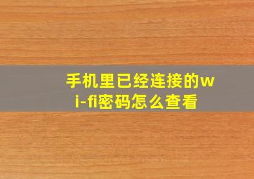 手机里已经连接的wi-fi密码怎么查看