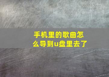 手机里的歌曲怎么导到u盘里去了