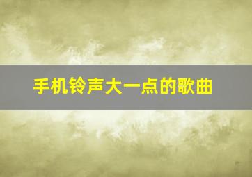 手机铃声大一点的歌曲