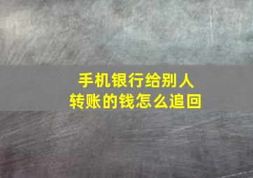 手机银行给别人转账的钱怎么追回