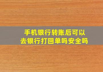 手机银行转账后可以去银行打回单吗安全吗