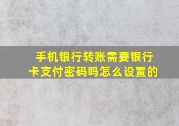 手机银行转账需要银行卡支付密码吗怎么设置的