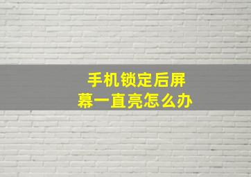 手机锁定后屏幕一直亮怎么办