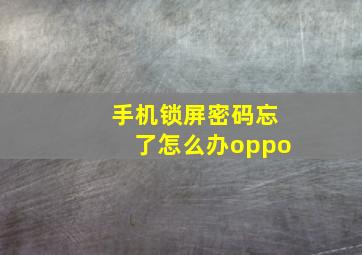 手机锁屏密码忘了怎么办oppo