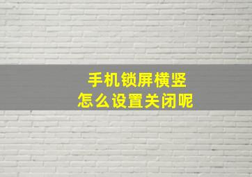 手机锁屏横竖怎么设置关闭呢